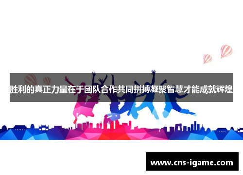 胜利的真正力量在于团队合作共同拼搏凝聚智慧才能成就辉煌