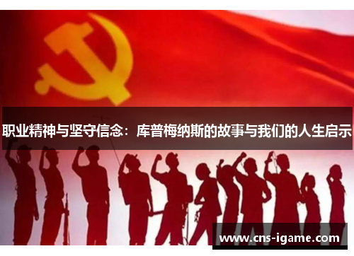 职业精神与坚守信念:库普梅纳斯的故事与我们的人生启示 职业精神与坚守信念:库普梅纳斯的故事与我们的人生启示