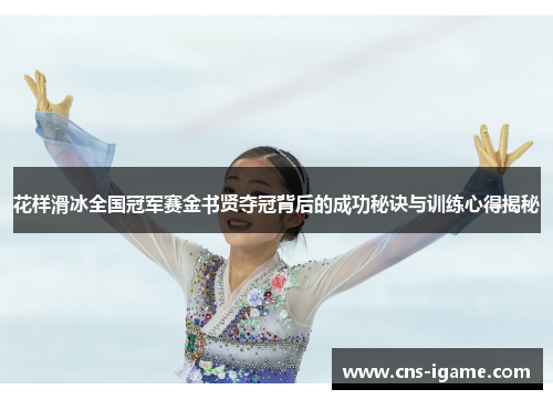 花样滑冰全国冠军赛金书贤夺冠背后的成功秘诀与训练心得揭秘