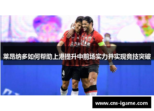 莱昂纳多如何帮助上港提升中前场实力并实现竞技突破 莱昂纳多如何帮助上港提升中前场实力并实现竞技突破