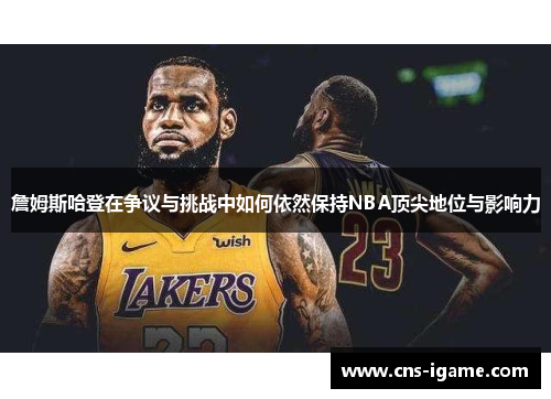 詹姆斯哈登在争议与挑战中如何依然保持NBA顶尖地位与影响力 詹姆斯哈登在争议与挑战中如何依然保持NBA顶尖地位与影响力