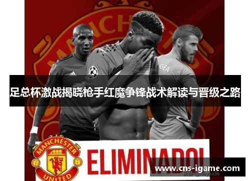 足总杯激战揭晓枪手红魔争锋战术解读与晋级之路 足总杯激战揭晓枪手红魔争锋战术解读与晋级之路