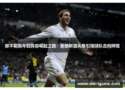 那不勒斯年轻阵容崛起之路:新星崭露头角引领球队走向辉煌 那不勒斯年轻阵容崛起之路:新星崭露头角引领球队走向辉煌
