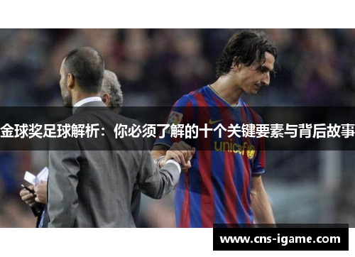 金球奖足球解析:你必须了解的十个关键要素与背后故事 金球奖足球解析:你必须了解的十个关键要素与背后故事