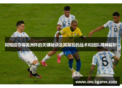 阿根廷夺得美洲杯的关键秘诀及其背后的战术和团队精神解析