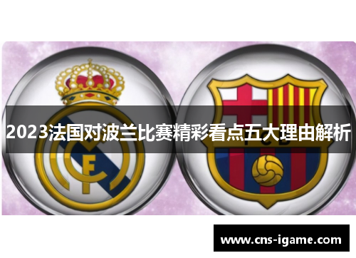 2023法国对波兰比赛精彩看点五大理由解析 2023法国对波兰比赛精彩看点五大理由解析