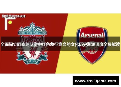 全面探究阿森纳队徽中红色象征意义的文化历史渊源深度全景解读 全面探究阿森纳队徽中红色象征意义的文化历史渊源深度全景解读