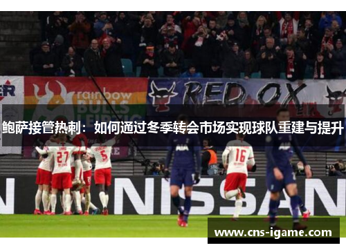 鲍萨接管热刺：如何通过冬季转会市场实现球队重建与提升