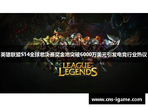 英雄联盟S14全球总决赛奖金池突破6000万美元引发电竞行业热议
