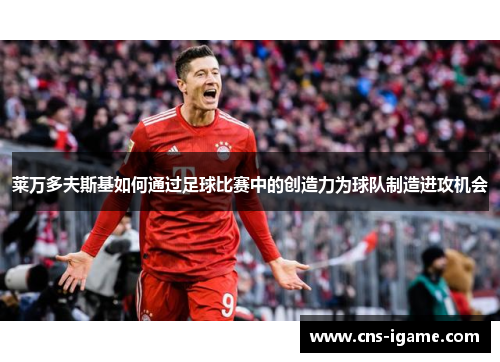 莱万多夫斯基如何通过足球比赛中的创造力为球队制造进攻机会