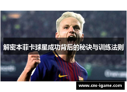 解密本菲卡球星成功背后的秘诀与训练法则