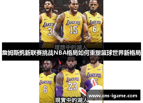 詹姆斯携新联赛挑战NBA格局如何重塑篮球世界新格局