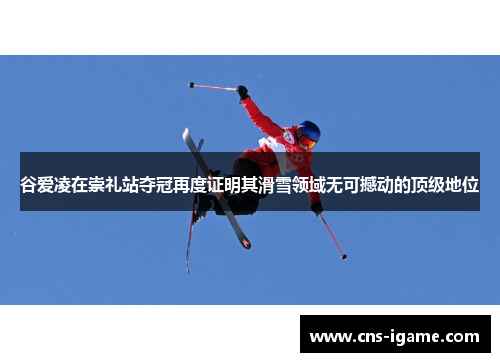 谷爱凌在崇礼站夺冠再度证明其滑雪领域无可撼动的顶级地位