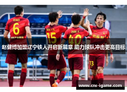 赵健博加盟辽宁铁人开启新篇章 助力球队冲击更高目标