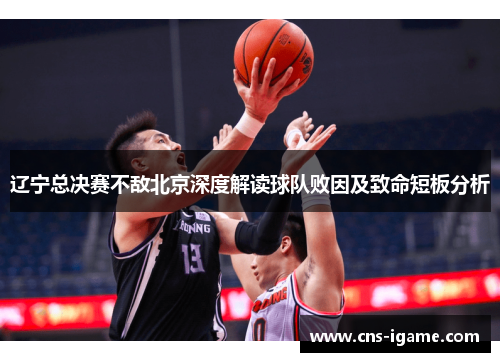 辽宁总决赛不敌北京深度解读球队败因及致命短板分析