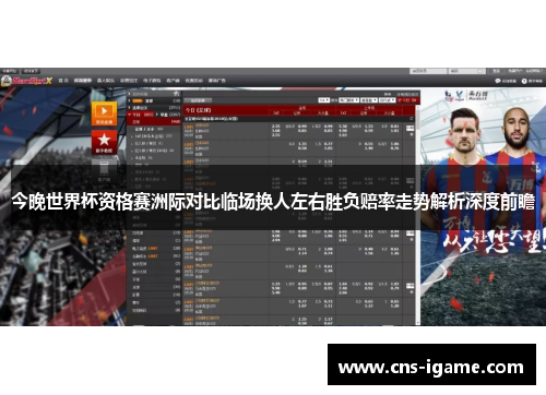 今晚世界杯资格赛洲际对比临场换人左右胜负赔率走势解析深度前瞻