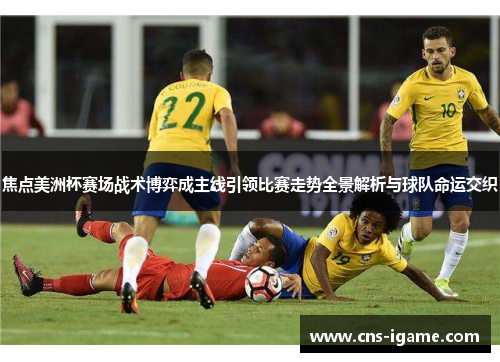 焦点美洲杯赛场战术博弈成主线引领比赛走势全景解析与球队命运交织