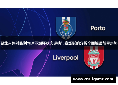 聚焦吉鲁对阵利物浦亚洲杯状态评估与赛场影响分析全面解读前景走势
