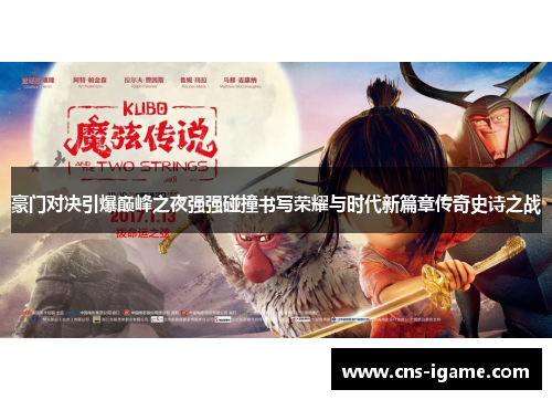 豪门对决引爆巅峰之夜强强碰撞书写荣耀与时代新篇章传奇史诗之战