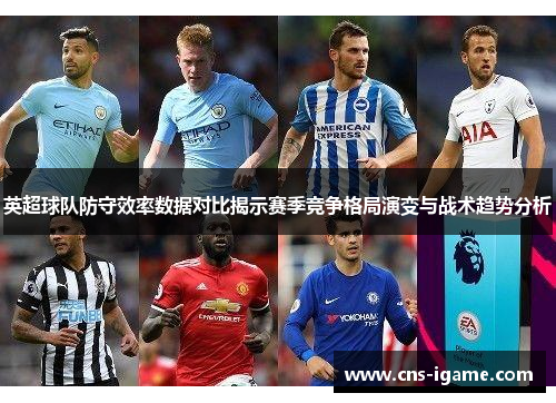 英超球队防守效率数据对比揭示赛季竞争格局演变与战术趋势分析 英超球队防守效率数据对比揭示赛季竞争格局演变与战术趋势分析