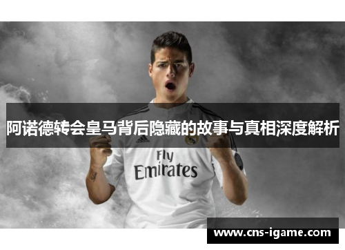 阿诺德转会皇马背后隐藏的故事与真相深度解析