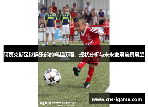 阿贾克斯足球俱乐部的崛起历程、现状分析与未来发展前景展望 阿贾克斯足球俱乐部的崛起历程、现状分析与未来发展前景展望