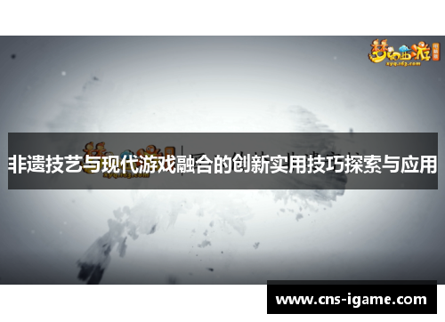 非遗技艺与现代游戏融合的创新实用技巧探索与应用 非遗技艺与现代游戏融合的创新实用技巧探索与应用