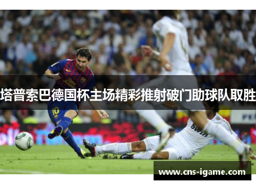 塔普索巴德国杯主场精彩推射破门助球队取胜 塔普索巴德国杯主场精彩推射破门助球队取胜
