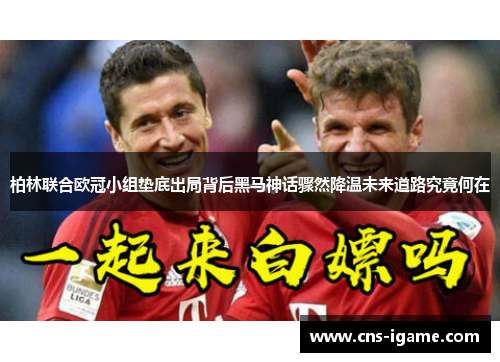 柏林联合欧冠小组垫底出局背后黑马神话骤然降温未来道路究竟何在