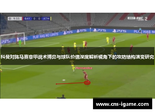 科曼对阵马赛意甲战术博弈与球队价值深度解析视角下的攻防结构演变研究 科曼对阵马赛意甲战术博弈与球队价值深度解析视角下的攻防结构演变研究