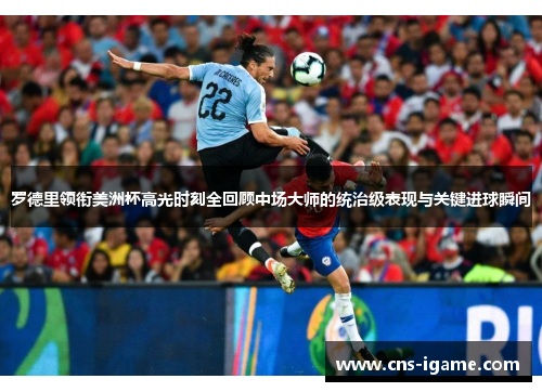 罗德里领衔美洲杯高光时刻全回顾中场大师的统治级表现与关键进球瞬间