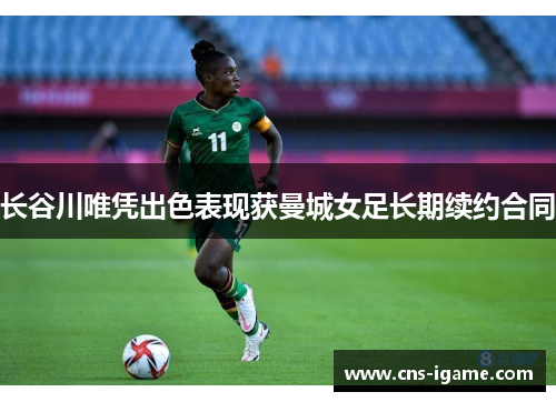 长谷川唯凭出色表现获曼城女足长期续约合同