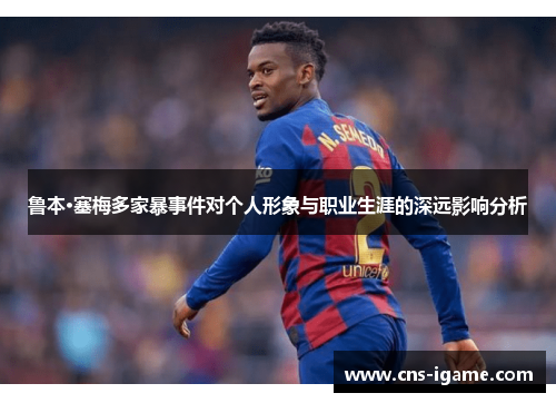 鲁本·塞梅多家暴事件对个人形象与职业生涯的深远影响分析 鲁本·塞梅多家暴事件对个人形象与职业生涯的深远影响分析