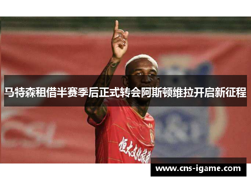 马特森租借半赛季后正式转会阿斯顿维拉开启新征程 马特森租借半赛季后正式转会阿斯顿维拉开启新征程