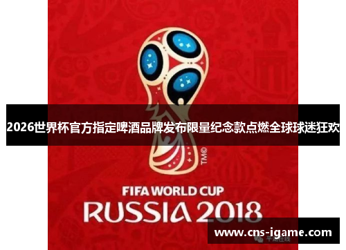 2026世界杯官方指定啤酒品牌发布限量纪念款点燃全球球迷狂欢